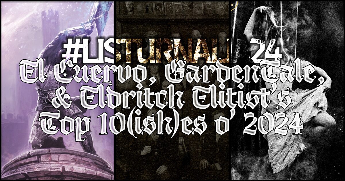 El Cuervo’s, GardensTale’s, and Eldritch Elitist’s Top Ten(ish) of 2024