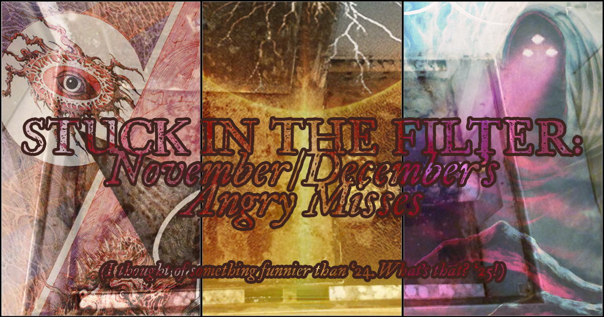 Stuck in the Filter: November and December 2024’s Angry Misses